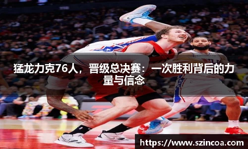 猛龙力克76人，晋级总决赛：一次胜利背后的力量与信念