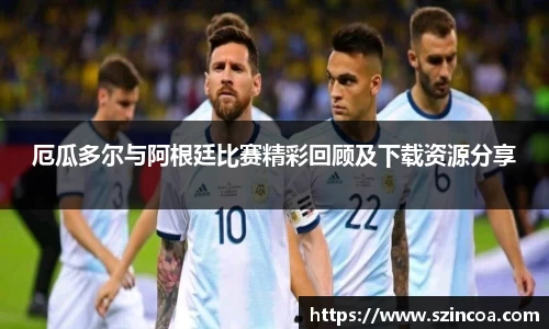 厄瓜多尔与阿根廷比赛精彩回顾及下载资源分享