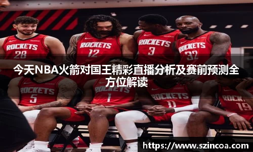 今天NBA火箭对国王精彩直播分析及赛前预测全方位解读